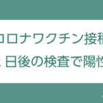 コロナワクチン接種後のＰＣＲ検査「陽性」事例を共有します