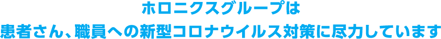 ホロニクスグループは患者さん、職員への新型コロナウイルス対策に尽力しています