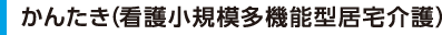 かんたき（看護小規模多機能型居宅介護）