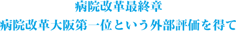病院改革最終章
/病院改革大阪第一位という外部評価を得て