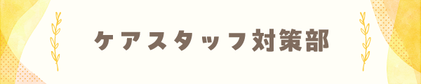 ケアスタッフ対策部