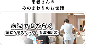 「患者さんのみのまわりのお世話」病院ではたらく