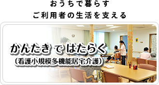 「おうちで暮らすご利用者の生活を支える」かんたきではたらく